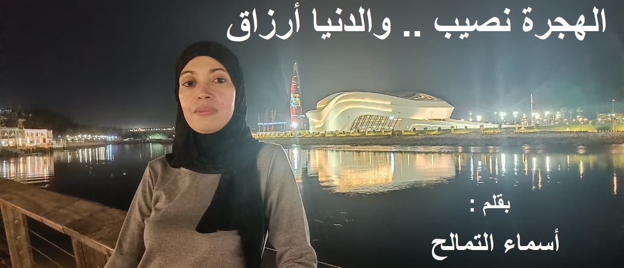 الـهـجـرة نـصـيـب .. والـدنـيـا أرزاق / بقلم : أسماء التمالح